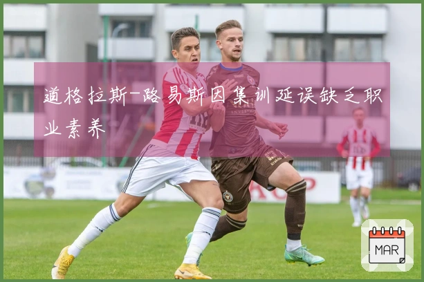 道格拉斯-路易斯因集训延误缺乏职业素养
