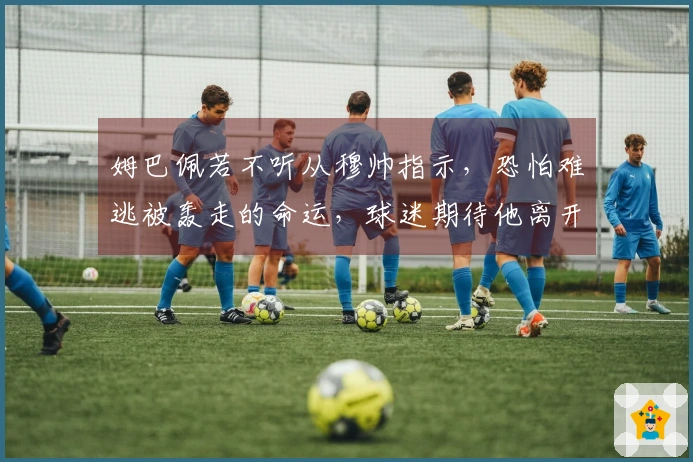 姆巴佩若不听从穆帅指示，恐怕难逃被轰走的命运，球迷期待他离开